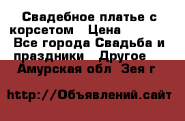 Свадебное платье с корсетом › Цена ­ 5 000 - Все города Свадьба и праздники » Другое   . Амурская обл.,Зея г.